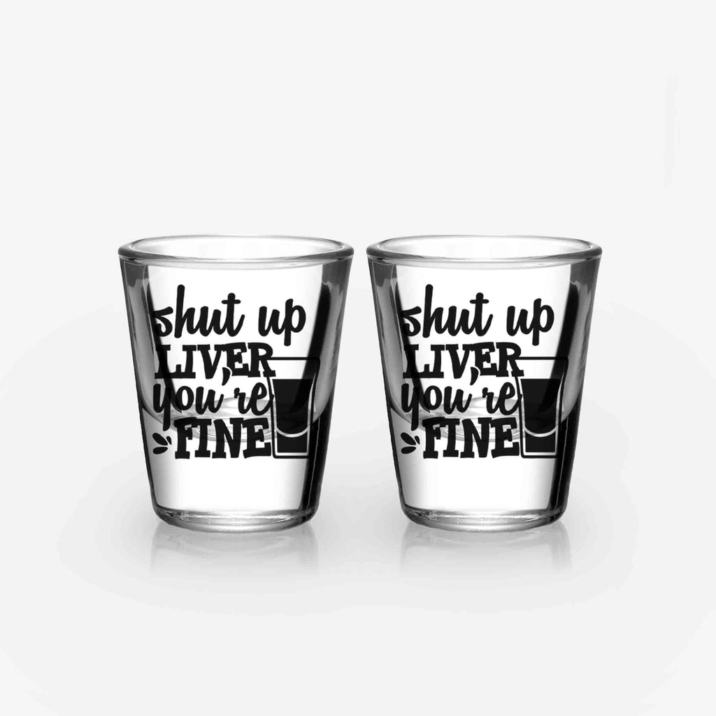 Funny Shot Glasses - Shut Up Liver, You're Fine (A Pair)